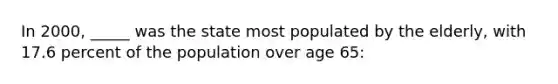 In 2000, _____ was the state most populated by the elderly, with 17.6 percent of the population over age 65: