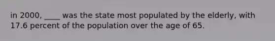 in 2000, ____ was the state most populated by the elderly, with 17.6 percent of the population over the age of 65.