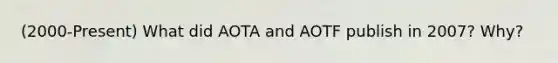 (2000-Present) What did AOTA and AOTF publish in 2007? Why?