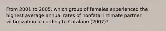 From 2001 to 2005, which group of females experienced the highest average annual rates of nonfatal intimate partner victimization according to Catalano (2007)?