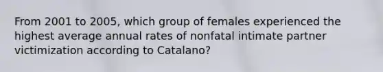 From 2001 to 2005, which group of females experienced the highest average annual rates of nonfatal intimate partner victimization according to Catalano?