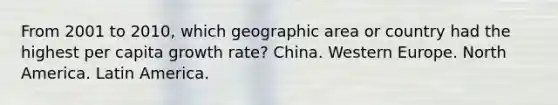 From 2001 to 2010, which geographic area or country had the highest per capita growth rate? China. Western Europe. North America. Latin America.