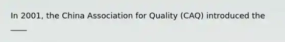 In 2001, the China Association for Quality (CAQ) introduced the ____