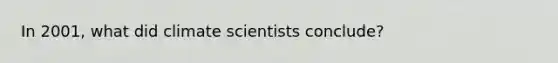 In 2001, what did climate scientists conclude?