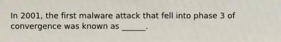 In 2001, the first malware attack that fell into phase 3 of convergence was known as ______.