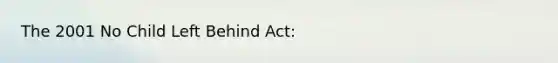 The 2001 No Child Left Behind Act: