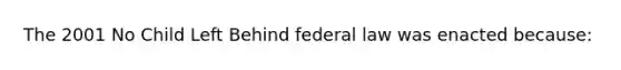 The 2001 No Child Left Behind federal law was enacted because: