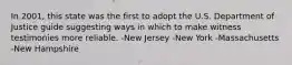 In 2001, this state was the first to adopt the U.S. Department of Justice guide suggesting ways in which to make witness testimonies more reliable. -New Jersey -New York -Massachusetts -New Hampshire