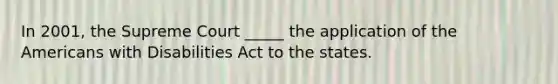 In 2001, the Supreme Court _____ the application of the Americans with Disabilities Act to the states.