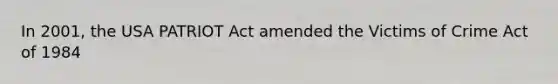 In 2001, the USA PATRIOT Act amended the Victims of Crime Act of 1984