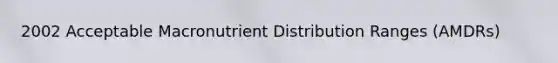 2002 Acceptable Macronutrient Distribution Ranges (AMDRs)