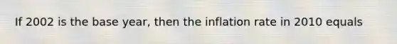 If 2002 is the base year, then the inflation rate in 2010 equals