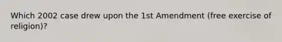 Which 2002 case drew upon the 1st Amendment (free exercise of religion)?