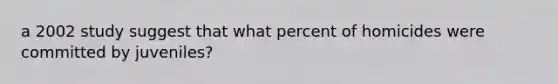 a 2002 study suggest that what percent of homicides were committed by juveniles?
