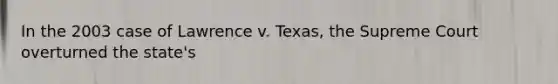 In the 2003 case of Lawrence v. Texas, the Supreme Court overturned the state's