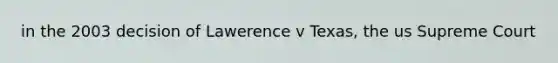 in the 2003 decision of Lawerence v Texas, the us Supreme Court