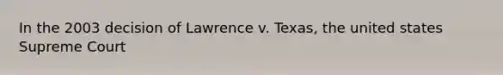 In the 2003 decision of Lawrence v. Texas, the united states Supreme Court