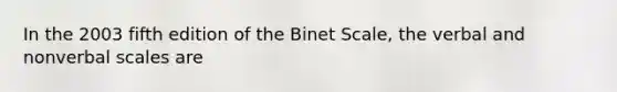 In the 2003 fifth edition of the Binet Scale, the verbal and nonverbal scales are