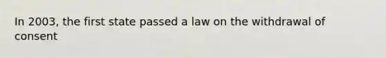 In 2003, the first state passed a law on the withdrawal of consent