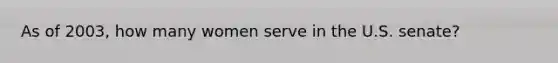 As of 2003, how many women serve in the U.S. senate?