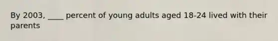 By 2003, ____ percent of young adults aged 18-24 lived with their parents