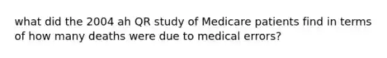 what did the 2004 ah QR study of Medicare patients find in terms of how many deaths were due to medical errors?