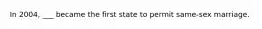 In 2004, ___ became the first state to permit same-sex marriage.