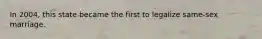 In 2004, this state became the first to legalize same-sex marriage.