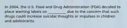 In 2004, the U.S. Food and Drug Administration (FDA) decided to place warning labels on __________ due to the concern that such drugs could increase suicidal thoughts or impulses in children and adolescents.