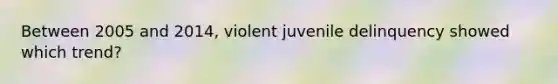 Between 2005 and 2014, violent juvenile delinquency showed which trend?