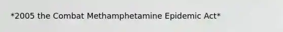 *2005 the Combat Methamphetamine Epidemic Act*