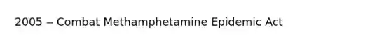 2005 ‒ Combat Methamphetamine Epidemic Act