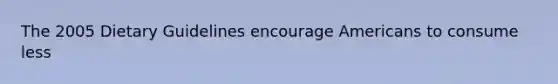 The 2005 Dietary Guidelines encourage Americans to consume less