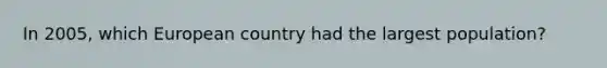 In 2005, which European country had the largest population?