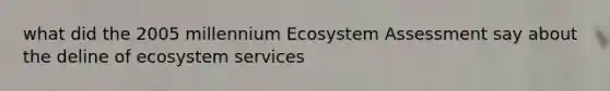 what did the 2005 millennium Ecosystem Assessment say about the deline of ecosystem services