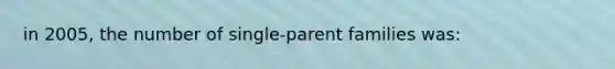 in 2005, the number of single-parent families was: