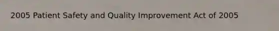 2005 Patient Safety and Quality Improvement Act of 2005