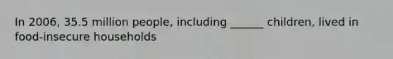 In 2006, 35.5 million people, including ______ children, lived in food-insecure households