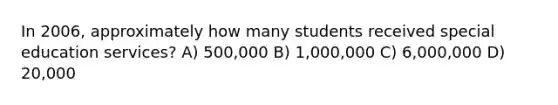 In 2006, approximately how many students received special education services? A) 500,000 B) 1,000,000 C) 6,000,000 D) 20,000