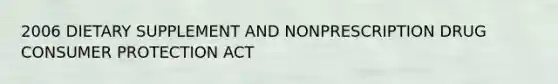 2006 DIETARY SUPPLEMENT AND NONPRESCRIPTION DRUG CONSUMER PROTECTION ACT