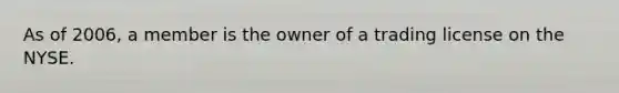 As of 2006, a member is the owner of a trading license on the NYSE.