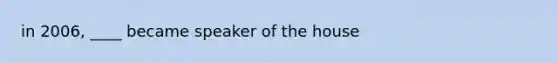 in 2006, ____ became speaker of the house