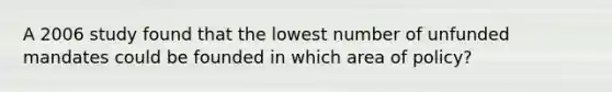 A 2006 study found that the lowest number of unfunded mandates could be founded in which area of policy?