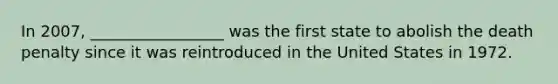 In 2007, _________________ was the first state to abolish the death penalty since it was reintroduced in the United States in 1972.