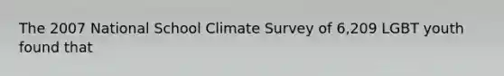 The 2007 National School Climate Survey of 6,209 LGBT youth found that