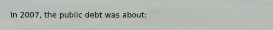 In 2007, the public debt was about: