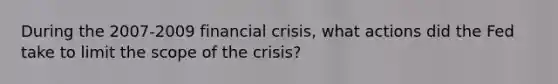 During the 2007-2009 financial crisis, what actions did the Fed take to limit the scope of the crisis?