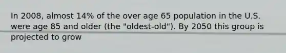 In 2008, almost 14% of the over age 65 population in the U.S. were age 85 and older (the "oldest-old"). By 2050 this group is projected to grow