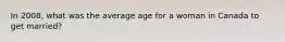 In 2008, what was the average age for a woman in Canada to get married?