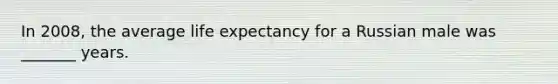 In 2008, the average life expectancy for a Russian male was _______ years.